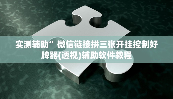 实测辅助”微信链接拼三张开挂控制好牌器(透视)辅助软件教程