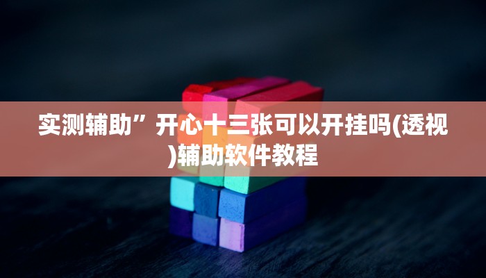 实测辅助”开心十三张可以开挂吗(透视)辅助软件教程