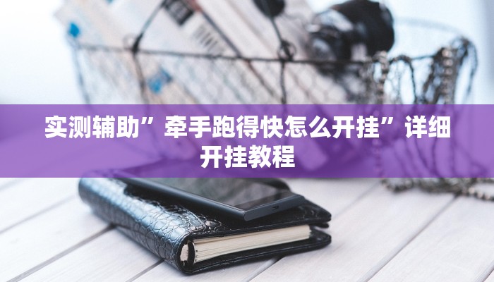 实测辅助”牵手跑得快怎么开挂”详细开挂教程