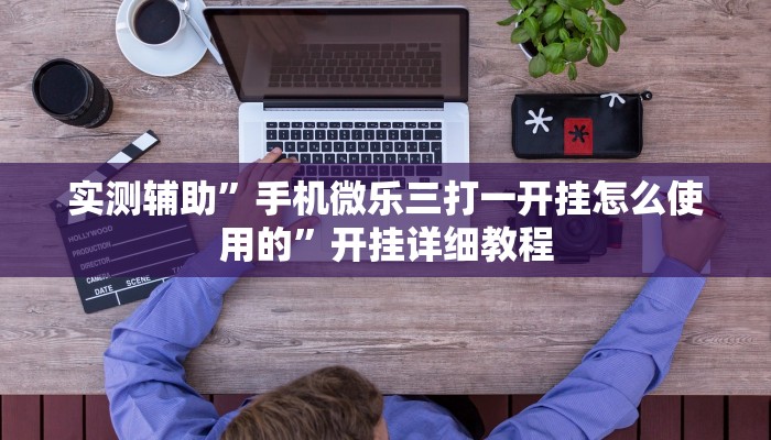 实测辅助”手机微乐三打一开挂怎么使用的”开挂详细教程