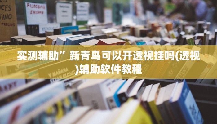 实测辅助”新青鸟可以开透视挂吗(透视)辅助软件教程