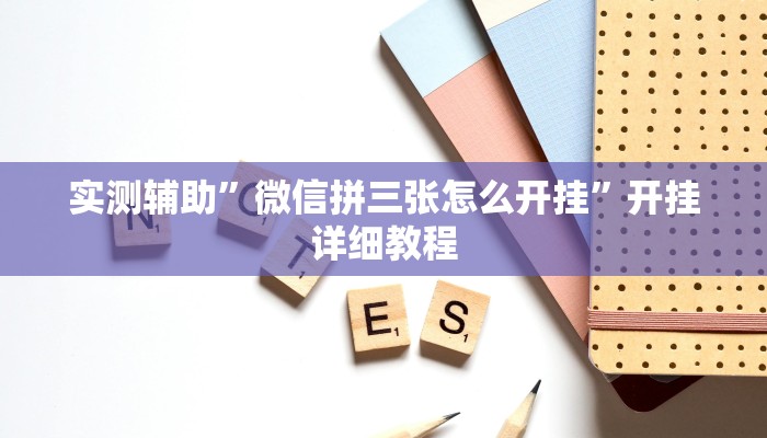实测辅助”微信拼三张怎么开挂”开挂详细教程