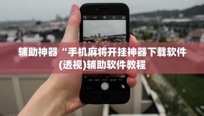 辅助神器“手机麻将开挂神器下载软件(透视)辅助软件教程