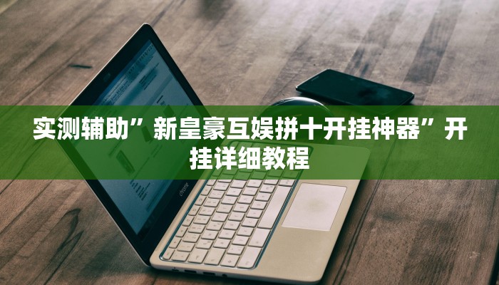 实测辅助”新皇豪互娱拼十开挂神器”开挂详细教程