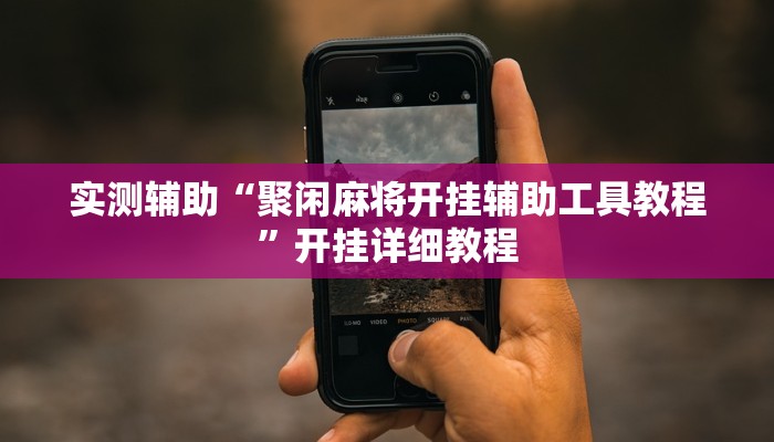 实测辅助“聚闲麻将开挂辅助工具教程”开挂详细教程