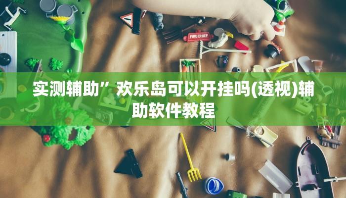 实测辅助”欢乐岛可以开挂吗(透视)辅助软件教程