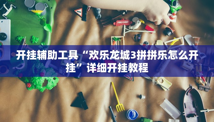 开挂辅助工具“欢乐龙城3拼拼乐怎么开挂”详细开挂教程