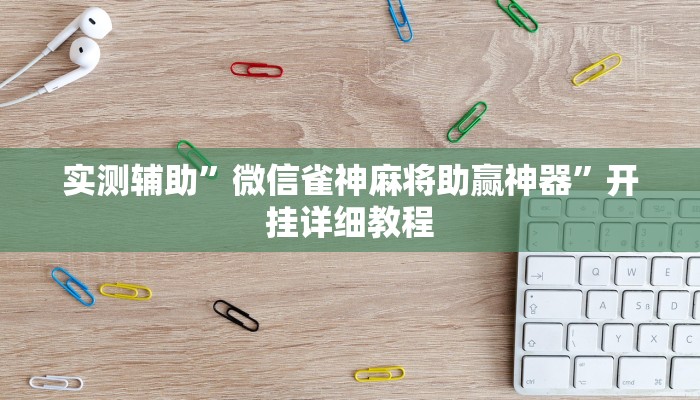 实测辅助”微信雀神麻将助赢神器”开挂详细教程