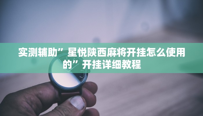 实测辅助”星悦陕西麻将开挂怎么使用的”开挂详细教程