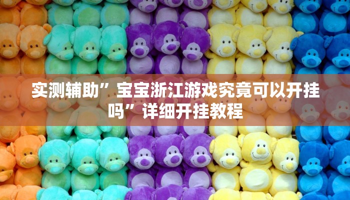 实测辅助”宝宝浙江游戏究竟可以开挂吗”详细开挂教程