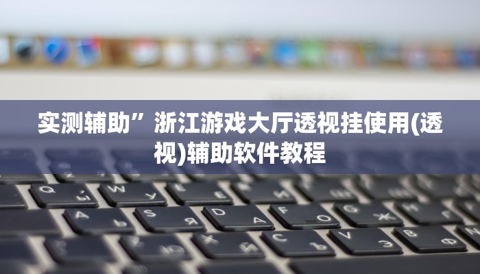 实测辅助”浙江游戏大厅透视挂使用(透视)辅助软件教程