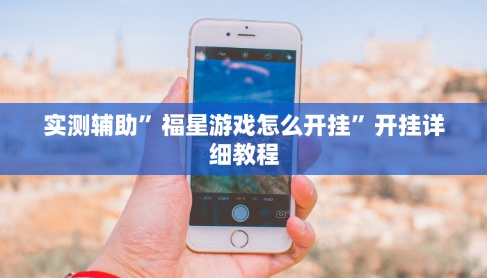 实测辅助”福星游戏怎么开挂”开挂详细教程
