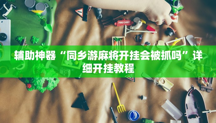辅助神器“同乡游麻将开挂会被抓吗”详细开挂教程