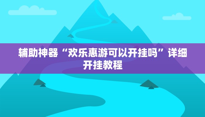 辅助神器“欢乐惠游可以开挂吗”详细开挂教程