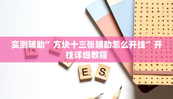 实测辅助”方块十三张辅助怎么开挂”开挂详细教程