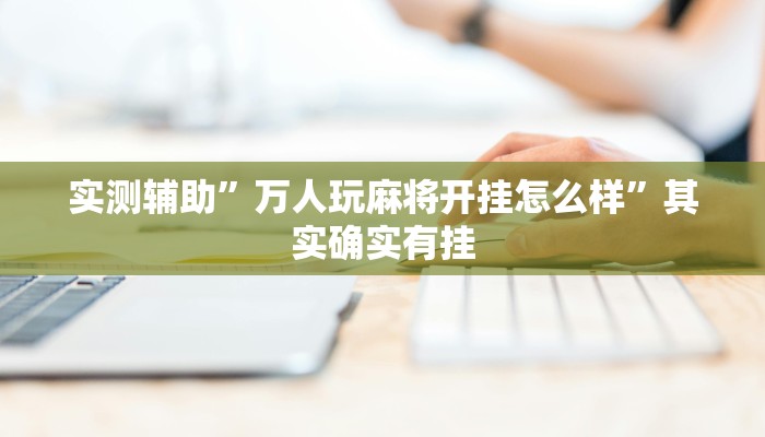 实测辅助”万人玩麻将开挂怎么样”其实确实有挂