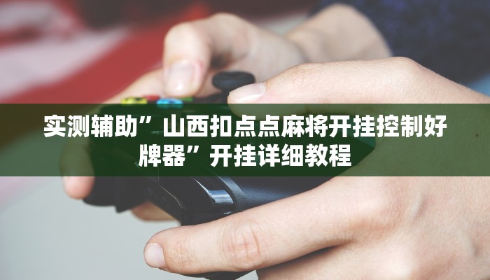 实测辅助”山西扣点点麻将开挂控制好牌器”开挂详细教程