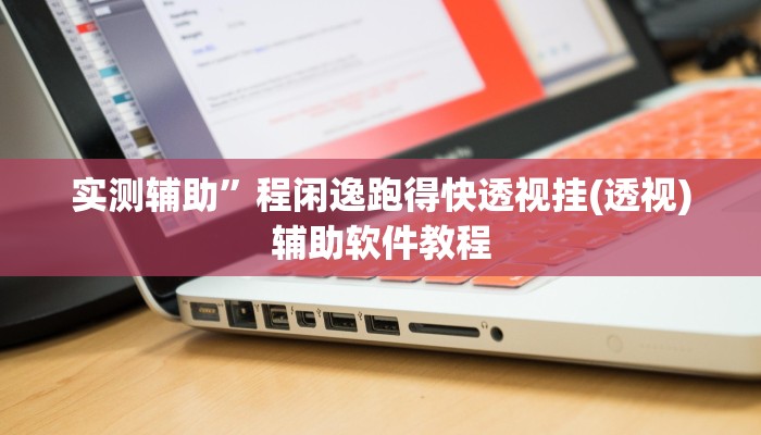 实测辅助”程闲逸跑得快透视挂(透视)辅助软件教程