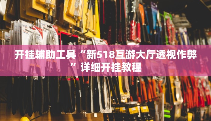 开挂辅助工具“新518互游大厅透视作弊”详细开挂教程