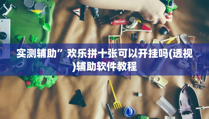 实测辅助”欢乐拼十张可以开挂吗(透视)辅助软件教程