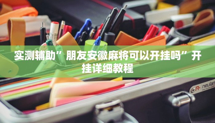实测辅助”朋友安徽麻将可以开挂吗”开挂详细教程