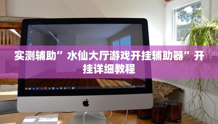 实测辅助”水仙大厅游戏开挂辅助器”开挂详细教程