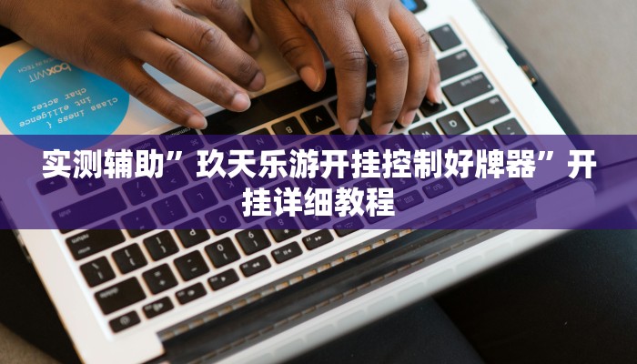 实测辅助”玖天乐游开挂控制好牌器”开挂详细教程