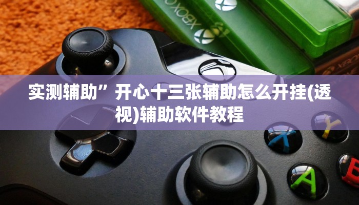 实测辅助”开心十三张辅助怎么开挂(透视)辅助软件教程