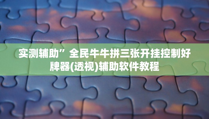 实测辅助”全民牛牛拼三张开挂控制好牌器(透视)辅助软件教程
