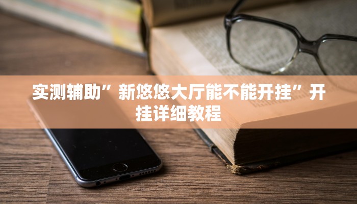 实测辅助”新悠悠大厅能不能开挂”开挂详细教程