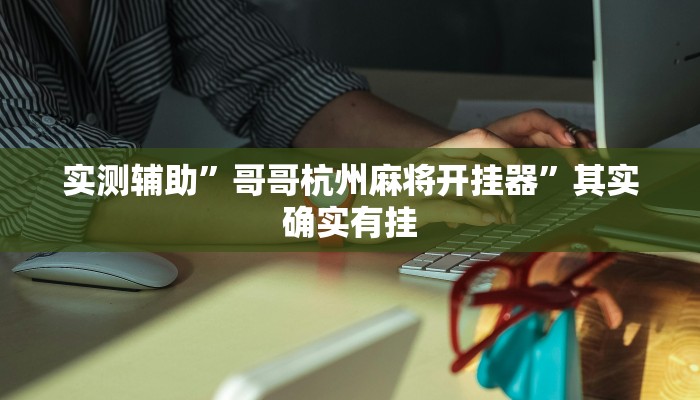 实测辅助”哥哥杭州麻将开挂器”其实确实有挂