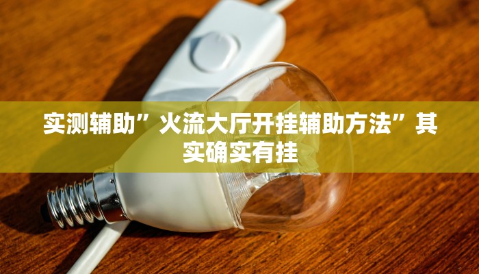 实测辅助”火流大厅开挂辅助方法”其实确实有挂