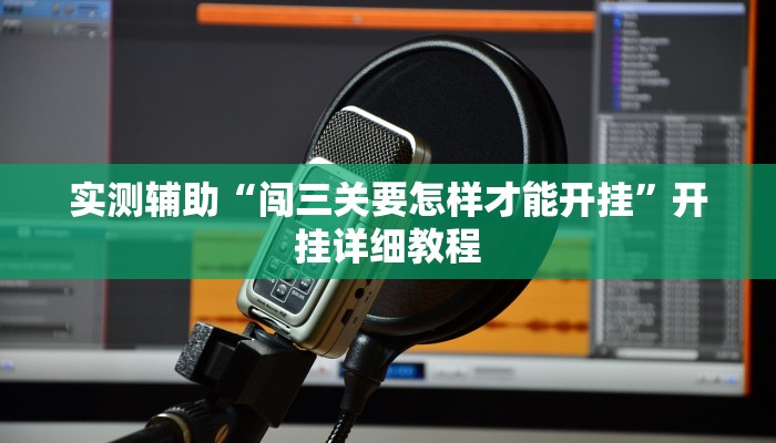 实测辅助“闯三关要怎样才能开挂”开挂详细教程