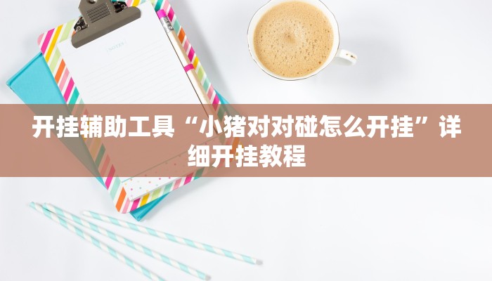 开挂辅助工具“小猪对对碰怎么开挂”详细开挂教程