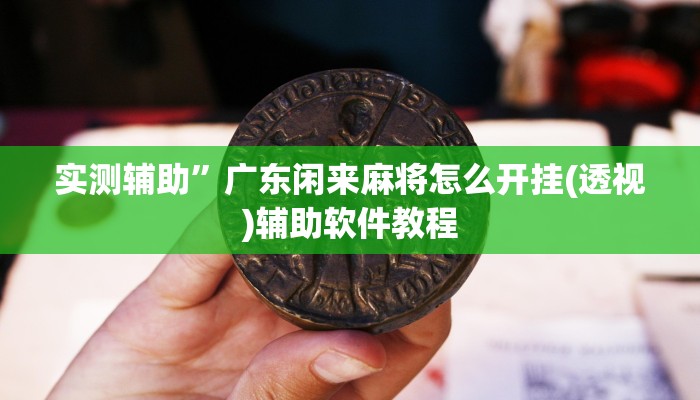 实测辅助”广东闲来麻将怎么开挂(透视)辅助软件教程