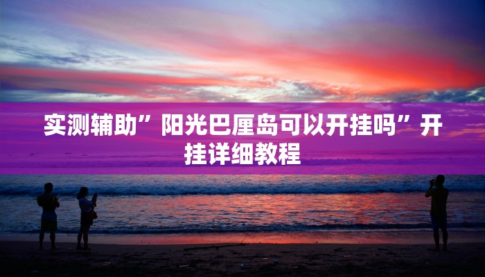 实测辅助”阳光巴厘岛可以开挂吗”开挂详细教程