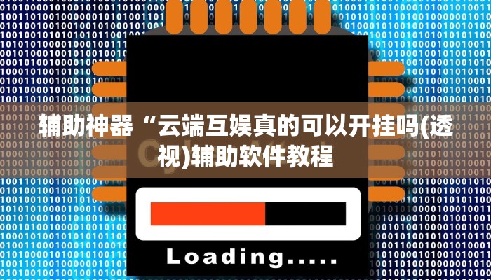 辅助神器“云端互娱真的可以开挂吗(透视)辅助软件教程