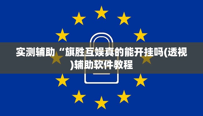 实测辅助“旗胜互娱真的能开挂吗(透视)辅助软件教程