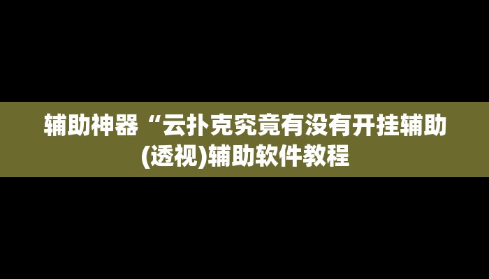 辅助神器“云扑克究竟有没有开挂辅助(透视)辅助软件教程
