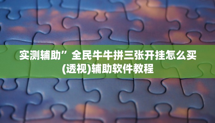 实测辅助”全民牛牛拼三张开挂怎么买(透视)辅助软件教程