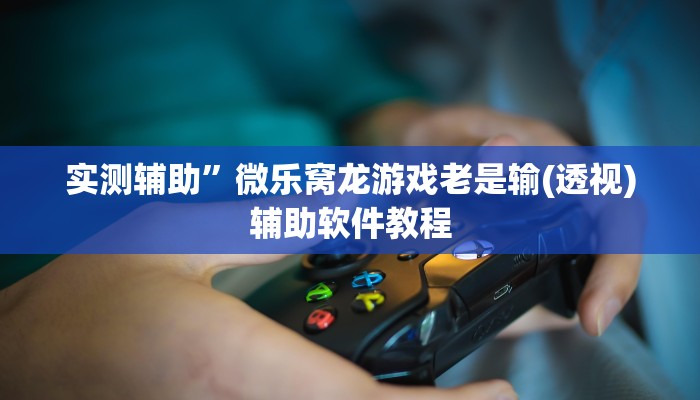 实测辅助”微乐窝龙游戏老是输(透视)辅助软件教程