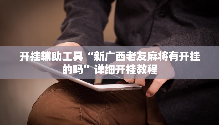 开挂辅助工具“新广西老友麻将有开挂的吗”详细开挂教程