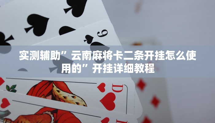 实测辅助”云南麻将卡二条开挂怎么使用的”开挂详细教程