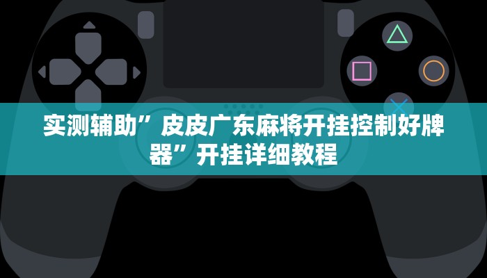 实测辅助”皮皮广东麻将开挂控制好牌器”开挂详细教程