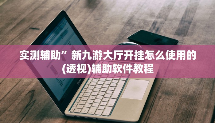 实测辅助”新九游大厅开挂怎么使用的(透视)辅助软件教程