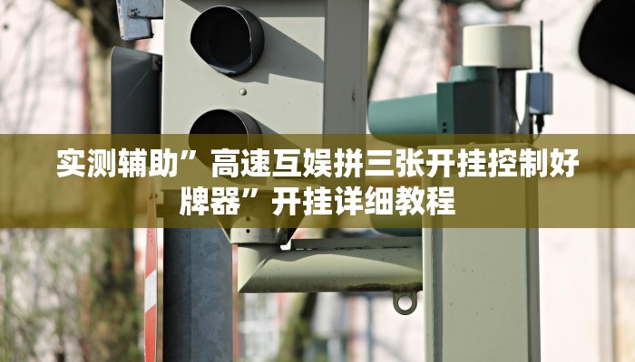 实测辅助”高速互娱拼三张开挂控制好牌器”开挂详细教程