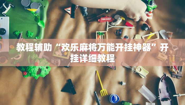 教程辅助“欢乐麻将万能开挂神器”开挂详细教程