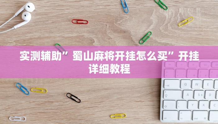 实测辅助”蜀山麻将开挂怎么买”开挂详细教程
