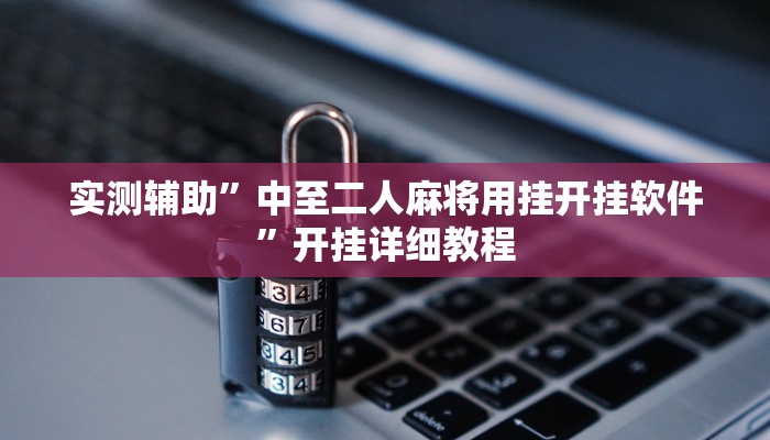 实测辅助”中至二人麻将用挂开挂软件”开挂详细教程