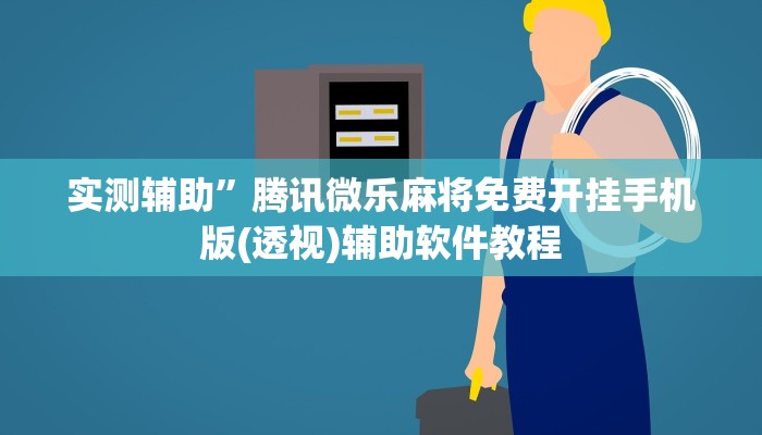 实测辅助”腾讯微乐麻将免费开挂手机版(透视)辅助软件教程